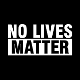 How about...no lives matter?