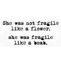 she was not fragile like a flower. She was fragile like a bomb