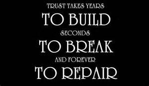 Trust takes years to build. Seconds to brake and forever to repair Trust takes years to build. Seconds to brake and forever to repair