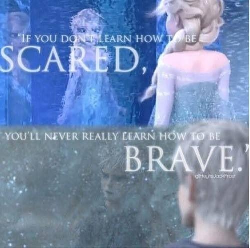 "If you don't learn how to be scared, you'll never really learn how to be brave."