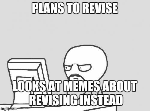 Revising by looking at memes about revising (me) Revising by looking at memes about revising (me)