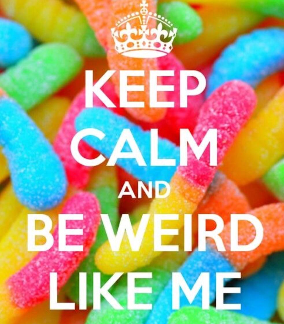 Keep calm and be weird like me