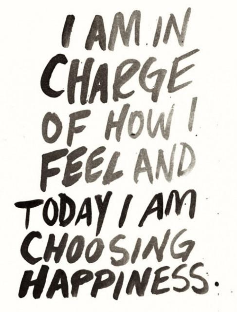 "I am in charge of how I feel and today I am choosing happiness." "I am in charge of how I feel and today I am choosing happiness."