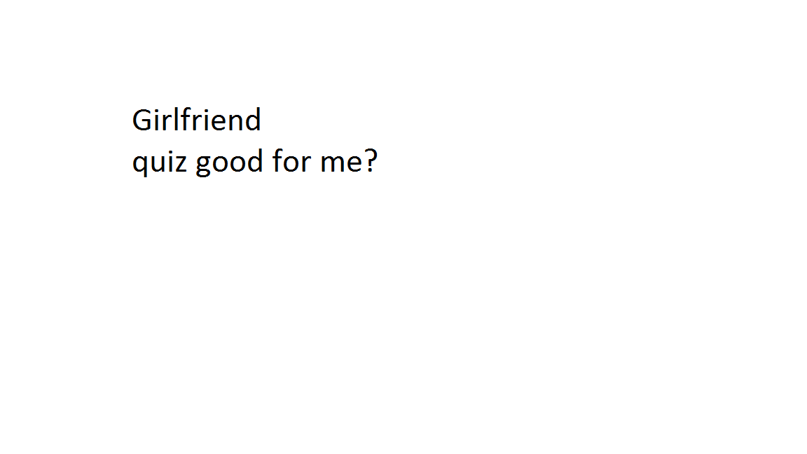 How good of girlfriend to me would you be to me? How good of girlfriend to me would you be to me?