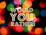 would you rather....?