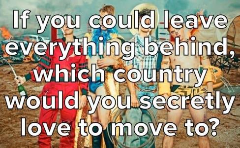 If You Could Leave Everything Behind, Which Country Would You Secretly Love To Move To?