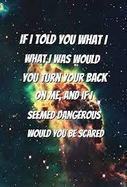 Name this song: 10. If I told you what I what I was would you turn back on me and if I seemed dangerous would you be scared?