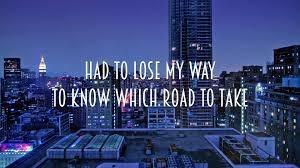 Name this song: 12. I had to lose my way to know which road to take. Trouble finds me.