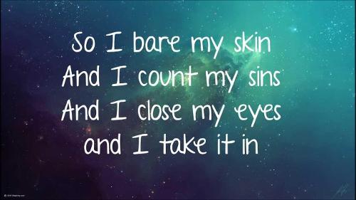 Name the song: 1. I bare my skin and I count my sins and I close my eyes and I take it in. Cause I'm ________ ___.