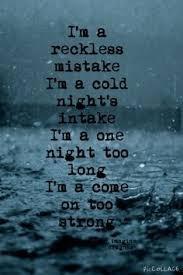 Name this song: 11. I'm a reckless mistake. I'm a cold night's intake. I'm a one night too long. I'm a come on too strong. All my life I've been living in the fast lane, can't slow down I'm a rolling freight train.