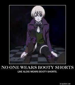 Me: *Pushes him away* Alright I am- Alois: *pushes me* No one cares about you! Me: Y/N DOES!! Alois: Doubt it! Now, Let ME ask the questions because that's why Y/N is here! Me: Blah blah blah no one cares #BootyShortKing Alois: What? Me: nothing Alois: What am I?