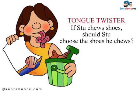 say 'If Stu chews shoes, should Stu choose the shoes he chews' three times very fast