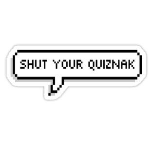 Who said this: "Shut your Qwiznack"