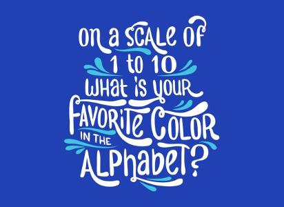 On a scale of 1-10, whats your favorite color of the alphabet?