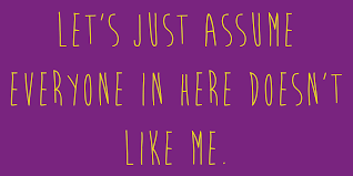 Who says, "Let's just assume that everyone here, doesn't like me."