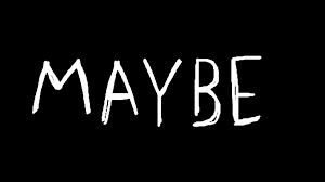 Maybe