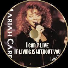 Mariah Carey... Can't live (if living is without you)