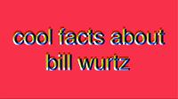cool facts about bill wurtz