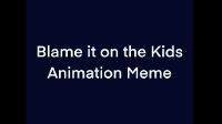 Blame it on the Kids Animation Meme