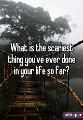 what's the scariest thing you've ever done?