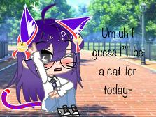 I”ll be a cat for today because why not? And I’m bored