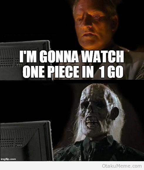Don't watch One Piece in one go.