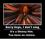 Sorry Flynn it's a disney movie YOU HAVE TO SING