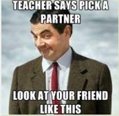 XD I did this the other day when my teacher told us to pick a partner and then she was like: nope