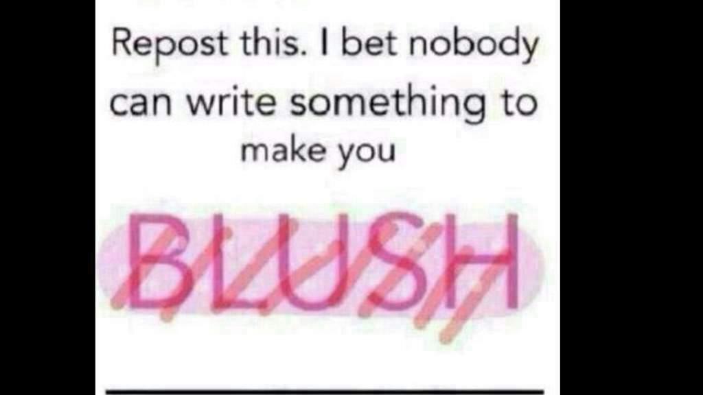 ttry cuz i wont blush man