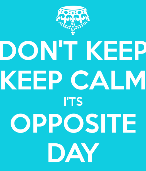 Today is opposite day!